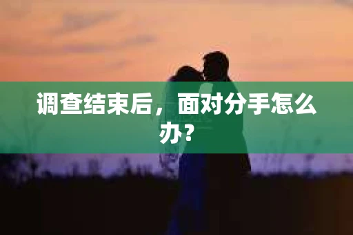 调查结束后，面对分手怎么办？