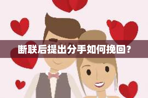 断联后提出分手如何挽回？