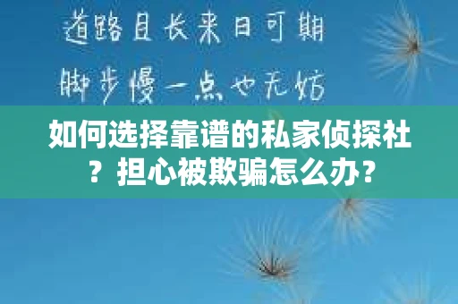 如何选择靠谱的私家侦探社?担心被欺骗怎么办? 如何选择靠谱的私家侦探社?担心被欺骗怎么办?