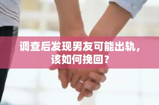 调查后发现男友可能出轨，该如何挽回？