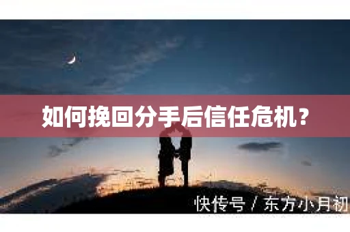 如何挽回分手后信任危机？