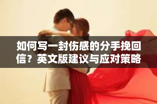 如何写一封伤感的分手挽回信？英文版建议与应对策略