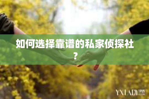 如何选择靠谱的私家侦探社? 如何选择靠谱的私家侦探社?