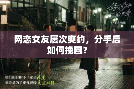 网恋女友屡次爽约,分手后如何挽回? 网恋女友屡次爽约,分手后如何挽回?