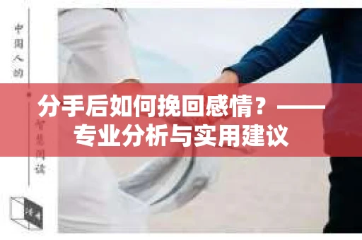 分手后如何挽回感情？——专业分析与实用建议