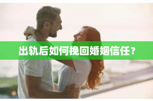 出轨后如何挽回婚姻信任？