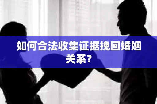 如何合法收集证据挽回婚姻关系？