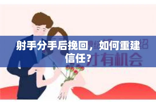 射手分手后挽回，如何重建信任？