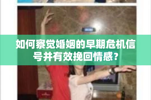 如何察觉婚姻的早期危机信号并有效挽回情感? 如何察觉婚姻的早期危机信号并有效挽回情感?