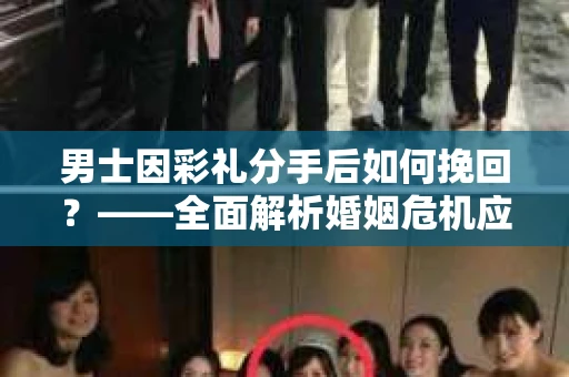 男士因彩礼分手后如何挽回？——全面解析婚姻危机应对策略