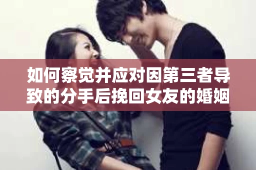 如何察觉并应对因第三者导致的分手后挽回女友的婚姻危机信号？