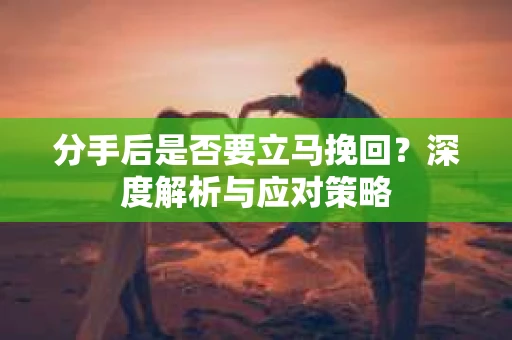 分手后是否要立马挽回？深度解析与应对策略