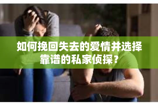 如何挽回失去的爱情并选择靠谱的私家侦探？