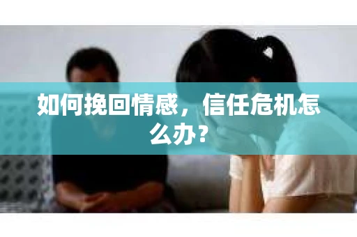 如何挽回情感，信任危机怎么办？
