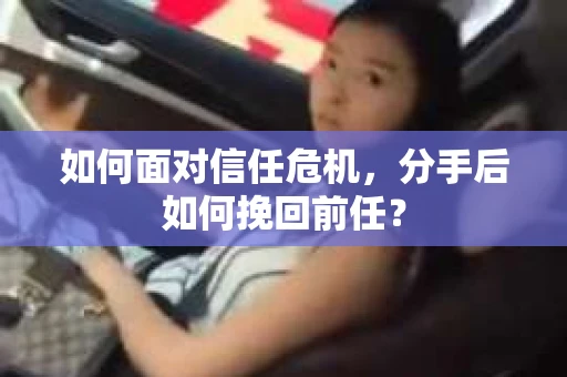 如何面对信任危机，分手后如何挽回前任？