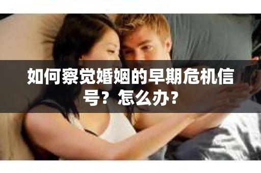 如何察觉婚姻的早期危机信号？怎么办？