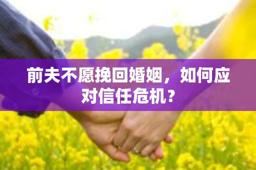 前夫不愿挽回婚姻，如何应对信任危机？