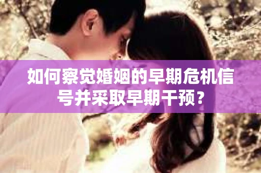如何察觉婚姻的早期危机信号并采取早期干预？