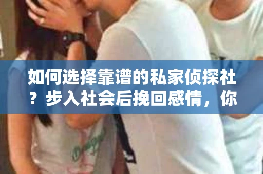 如何选择靠谱的私家侦探社？步入社会后挽回感情，你准备好了吗？
