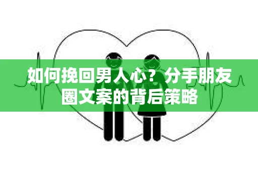 如何挽回男人心？分手朋友圈文案的背后策略
