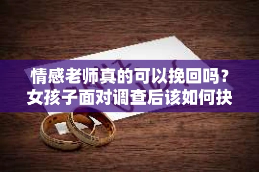 情感老师真的可以挽回吗?女孩子面对调查后该如何抉择? 情感老师真的可以挽回吗?女孩子面对调查后该如何抉择?
