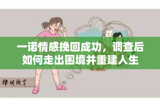 一诺情感挽回成功，调查后如何走出困境并重建人生
