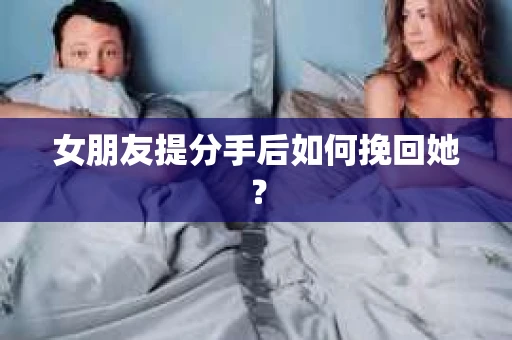 女朋友提分手后如何挽回她？