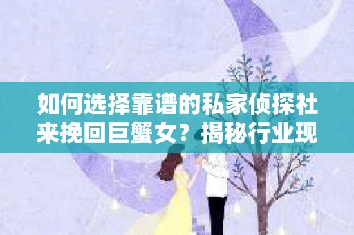 如何选择靠谱的私家侦探社来挽回巨蟹女？揭秘行业现状与陷阱，让你轻松避坑