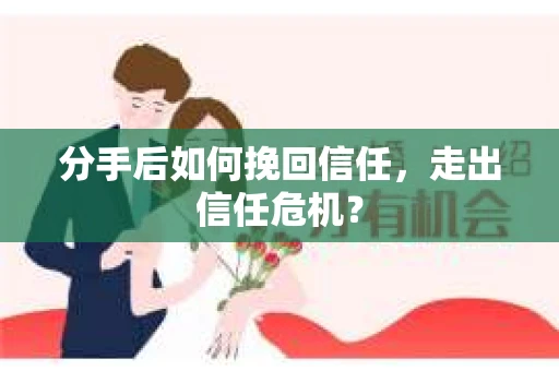 分手后如何挽回信任，走出信任危机？