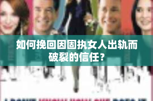 如何挽回因固执女人出轨而破裂的信任？