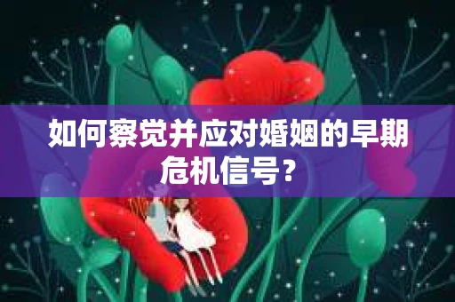 如何察觉并应对婚姻的早期危机信号？
