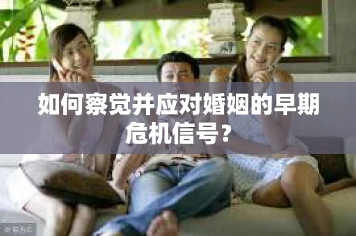 如何察觉并应对婚姻的早期危机信号？