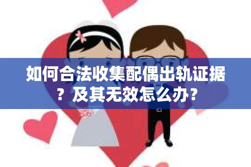 如何合法收集配偶出轨证据？及其无效怎么办？