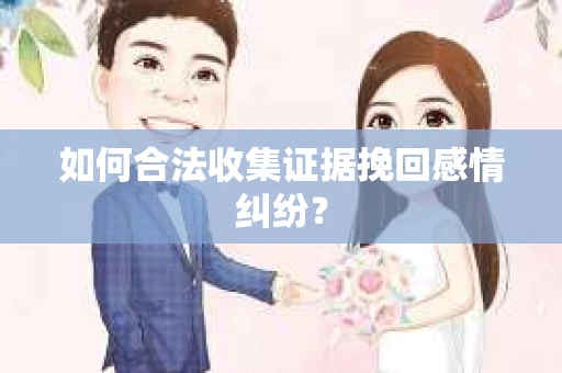 如何合法收集证据挽回感情纠纷？
