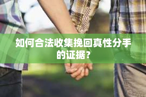 如何合法收集挽回真性分手的证据? 如何合法收集挽回真性分手的证据?
