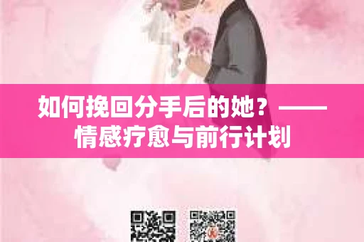 如何挽回分手后的她?——情感疗愈与前行计划 如何挽回分手后的她?——情感疗愈与前行计划