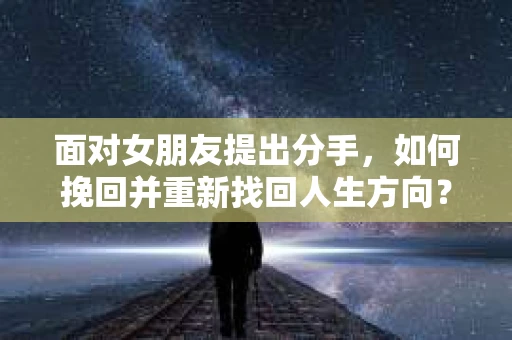 面对女朋友提出分手，如何挽回并重新找回人生方向？