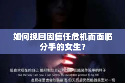 如何挽回因信任危机而面临分手的女生？