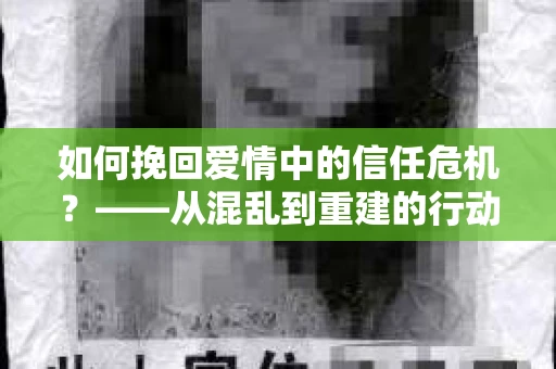 如何挽回爱情中的信任危机？——从混乱到重建的行动指南