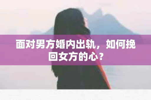 面对男方婚内出轨，如何挽回女方的心？