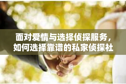面对爱情与选择侦探服务，如何选择靠谱的私家侦探社？