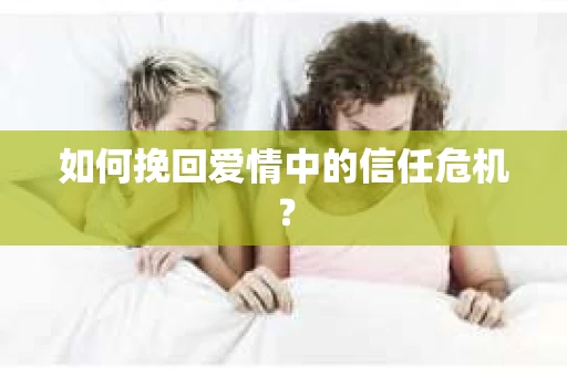 如何挽回爱情中的信任危机？