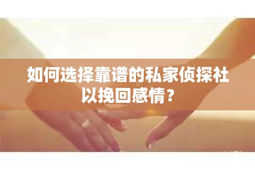 如何选择靠谱的私家侦探社以挽回感情? 如何选择靠谱的私家侦探社以挽回感情?