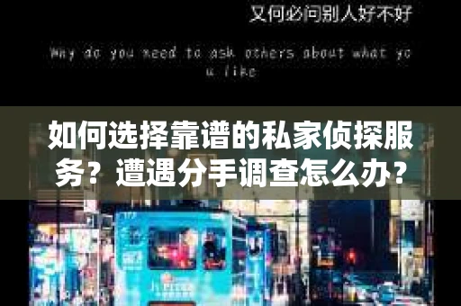 如何选择靠谱的私家侦探服务？遭遇分手调查怎么办？