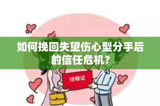 如何挽回失望伤心型分手后的信任危机？