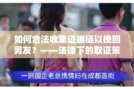 如何合法收集证据链以挽回男友？——法律下的取证策略与实践