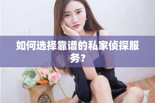 如何选择靠谱的私家侦探服务？