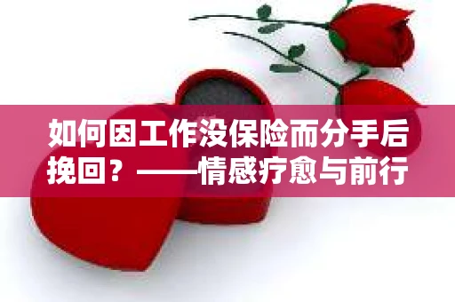 如何因工作没保险而分手后挽回？——情感疗愈与前行计划