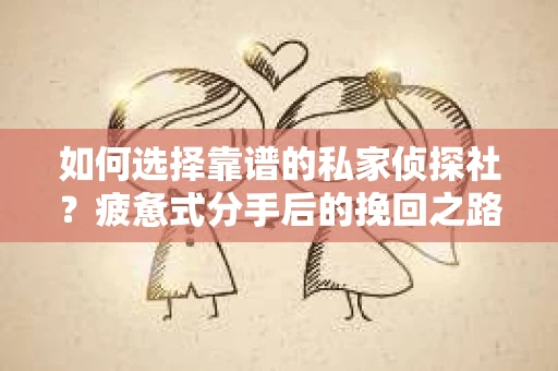 如何选择靠谱的私家侦探社？疲惫式分手后的挽回之路怎么办？