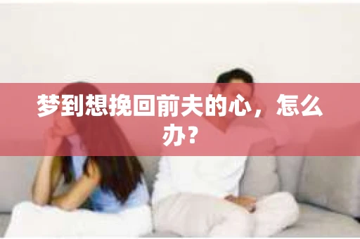 梦到想挽回前夫的心，怎么办？